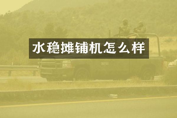 水穩(wěn)攤鋪機(jī)怎么樣