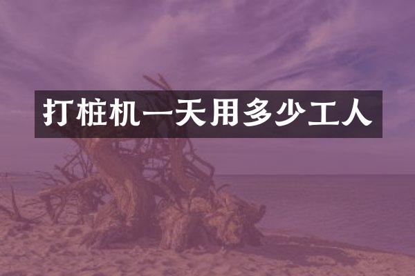 打樁機一天用多少工人