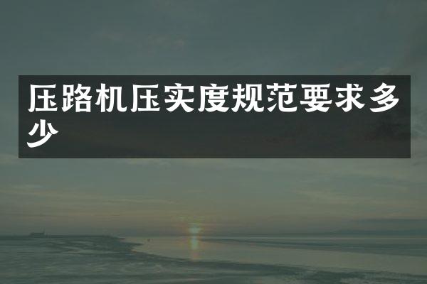壓路機(jī)壓實(shí)度規(guī)范要求多少