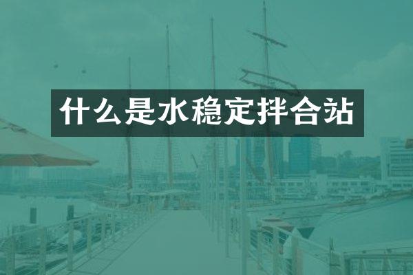 什么是水穩(wěn)定拌合站