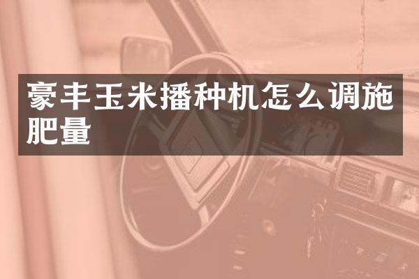 豪豐玉米播種機怎么調(diào)施肥量