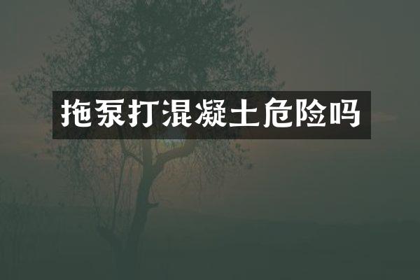 拖泵打混凝土危險(xiǎn)嗎