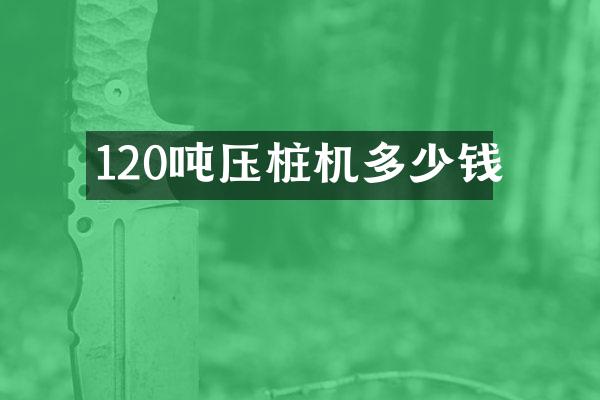 120噸壓樁機(jī)多少錢