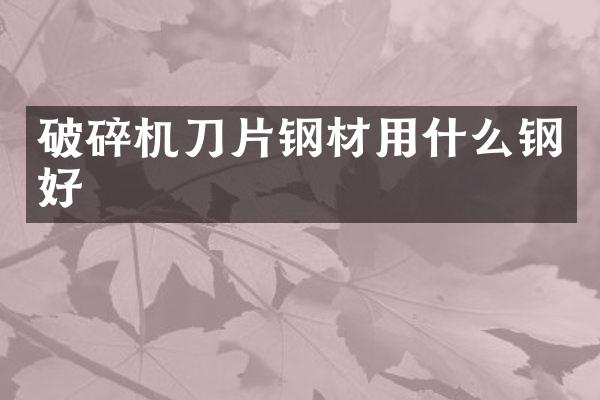 破碎機(jī)刀片鋼材用什么鋼好