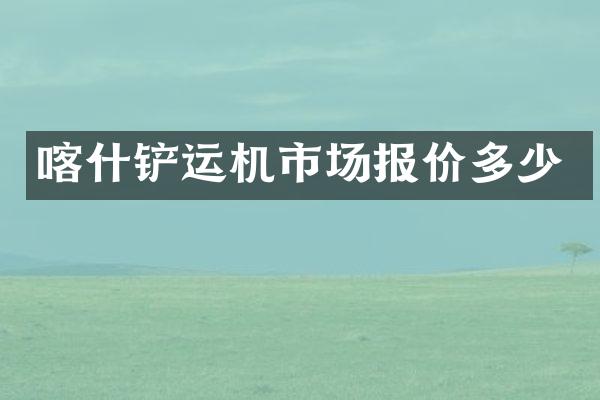 喀什鏟運機市場報價多少