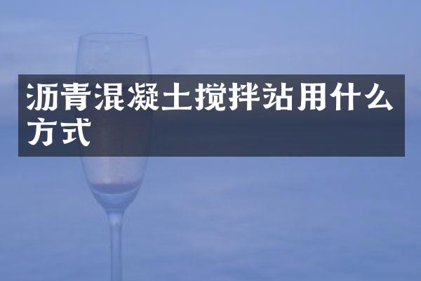 瀝青混凝土攪拌站用什么方式