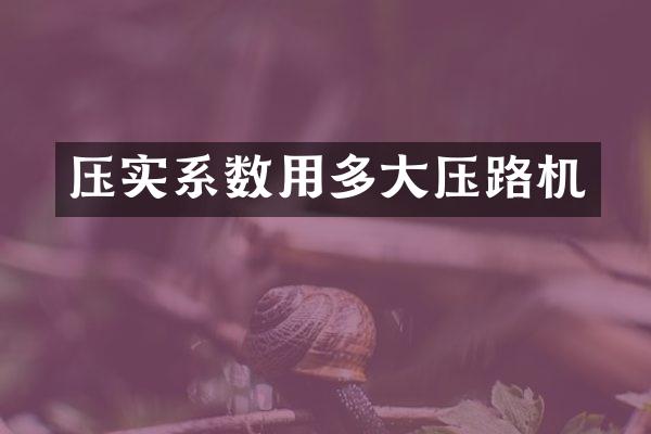 壓實系數(shù)用多大壓路機