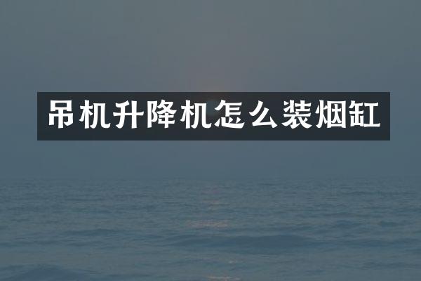 吊機(jī)升降機(jī)怎么裝煙缸