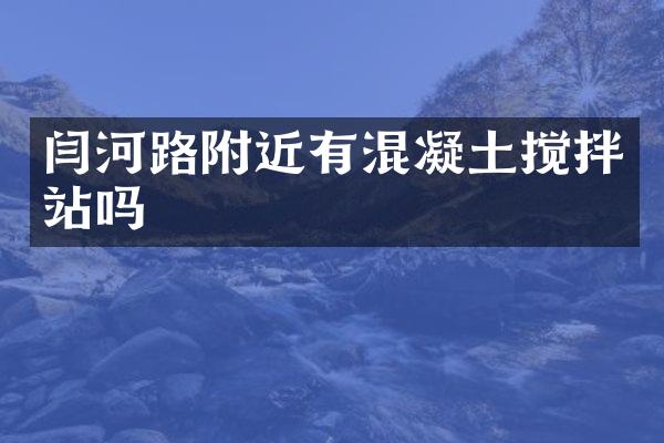 閆河路附近有混凝土攪拌站嗎