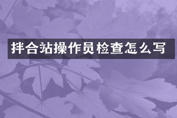 拌合站操作員檢查怎么寫