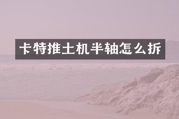 卡特推土機(jī)半軸怎么拆