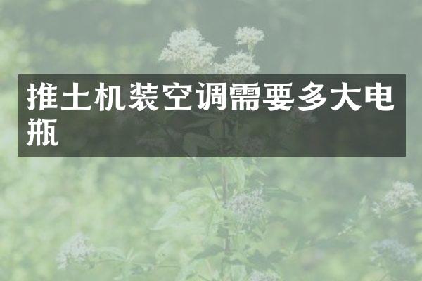 推土機裝空調需要多大電瓶