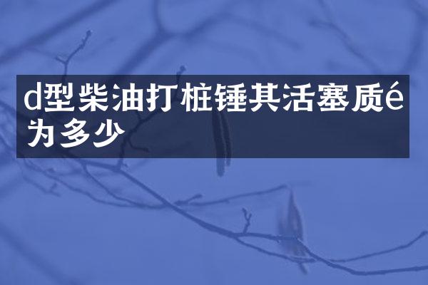 d型柴油打樁錘其活塞質(zhì)量為多少