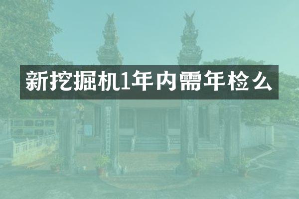 新挖掘機(jī)1年內(nèi)需年檢么