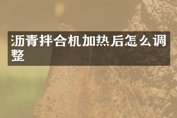 瀝青拌合機(jī)加熱后怎么調(diào)整