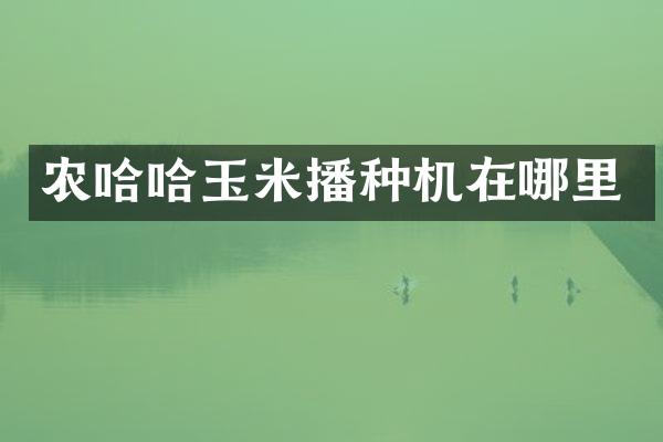 農(nóng)哈哈玉米播種機(jī)在哪里