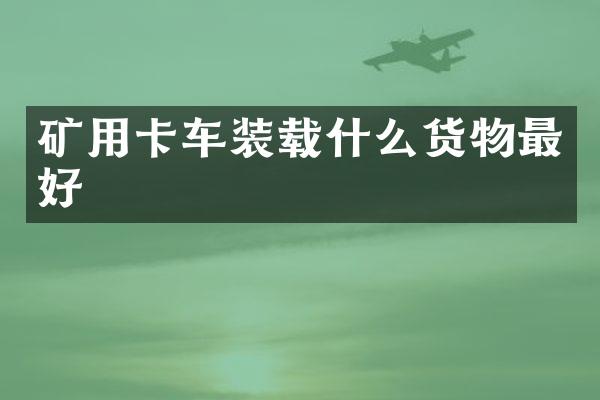 礦用卡車裝載什么貨物最好