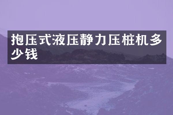 抱壓式液壓靜力壓樁機多少錢