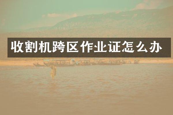 收割機(jī)跨區(qū)作業(yè)證怎么辦