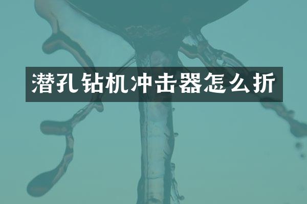 潛孔鉆機沖擊器怎么折