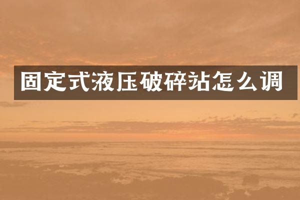 固定式液壓破碎站怎么調(diào)