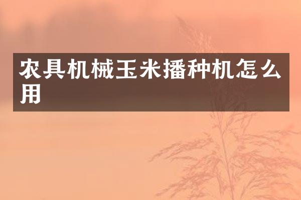 農(nóng)具機(jī)械玉米播種機(jī)怎么用