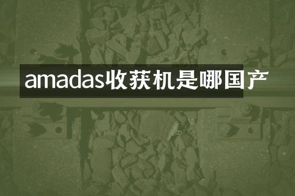 amadas收獲機(jī)是哪國產(chǎn)