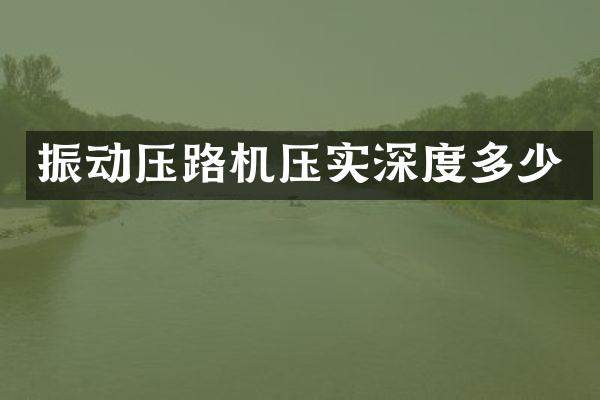 振動壓路機壓實深度多少