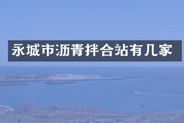 永城市瀝青拌合站有幾家