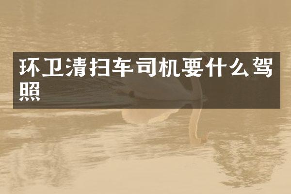 環(huán)衛(wèi)清掃車司機要什么駕照