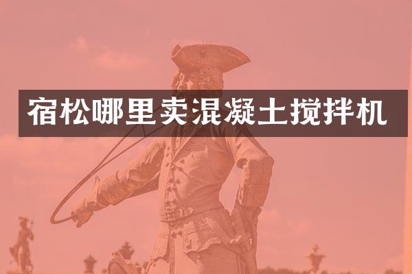 宿松哪里卖混凝土搅拌机
