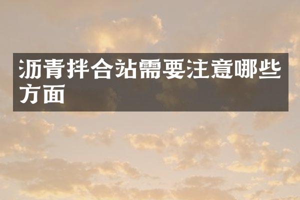 瀝青拌合站需要注意哪些方面