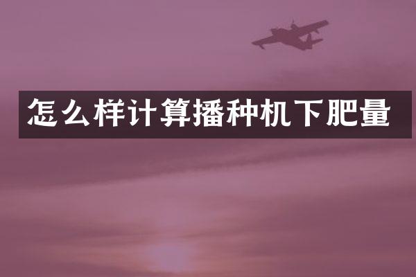 怎么樣計算播種機(jī)下肥量