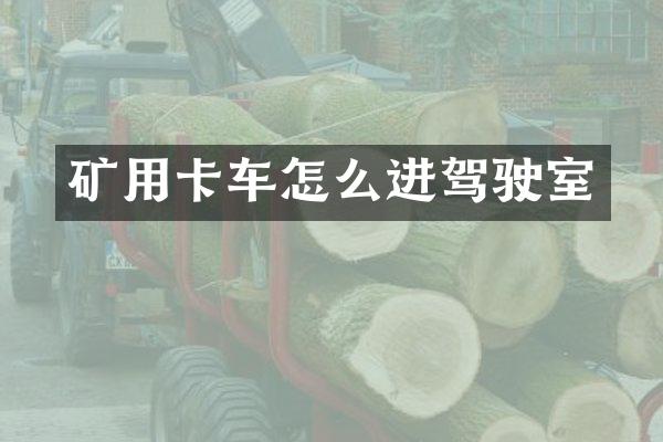 礦用卡車怎么進駕駛室