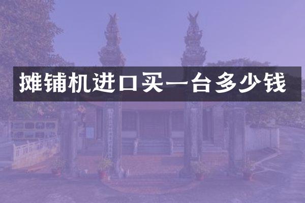 攤鋪機(jī)進(jìn)口買一臺(tái)多少錢