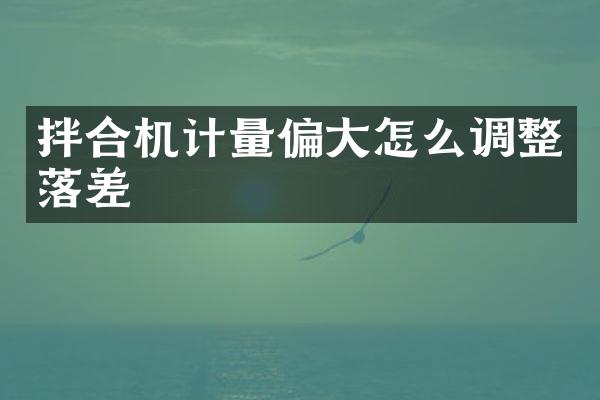 拌合機(jī)計(jì)量偏大怎么調(diào)整落差