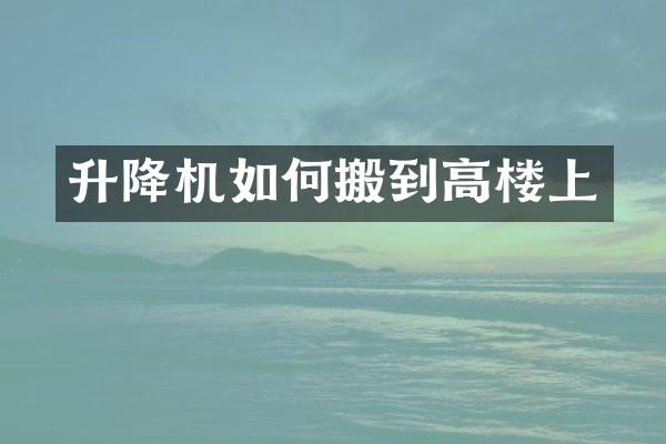 升降機(jī)如何搬到高樓上