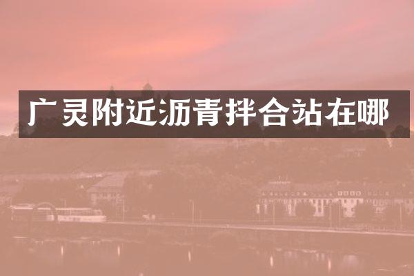 廣靈附近瀝青拌合站在哪