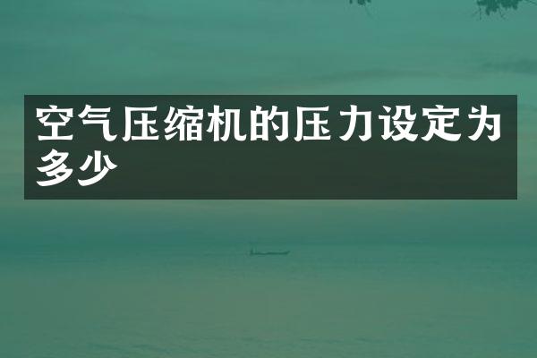 空氣壓縮機的壓力設(shè)定為多少