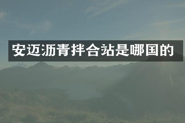 安邁瀝青拌合站是哪國(guó)的