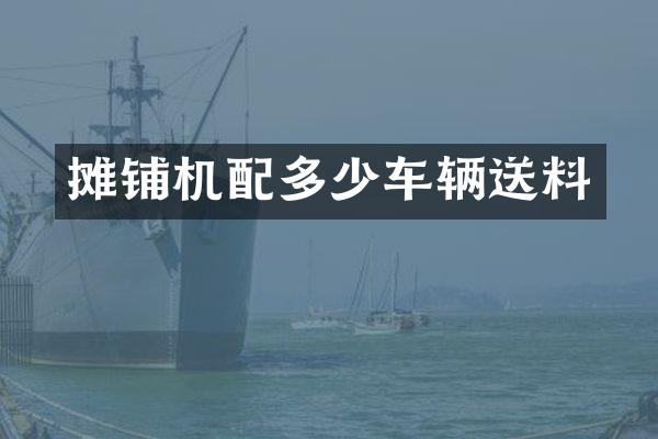 攤鋪機(jī)配多少車輛送料