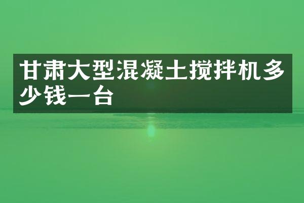 甘肅大型混凝土攪拌機(jī)多少錢一臺(tái)