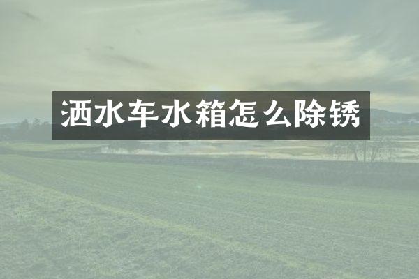 灑水車水箱怎么除銹