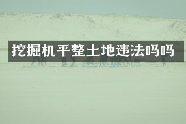 挖掘機(jī)平整土地違法嗎嗎