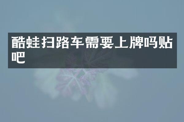 酷蛙掃路車需要上牌嗎貼吧