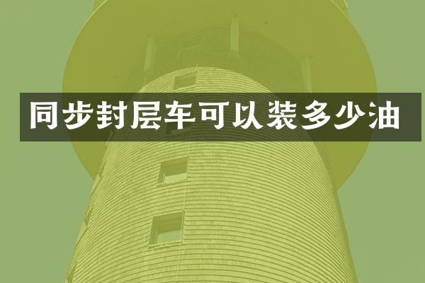 同步封層車可以裝多少油