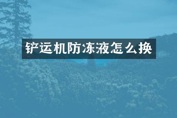 鏟運(yùn)機(jī)防凍液怎么換