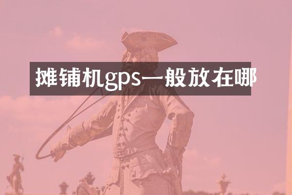 攤鋪機(jī)gps一般放在哪