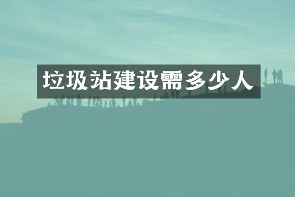 垃圾站建設(shè)需多少人