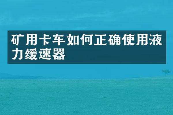 礦用卡車如何正確使用液力緩速器